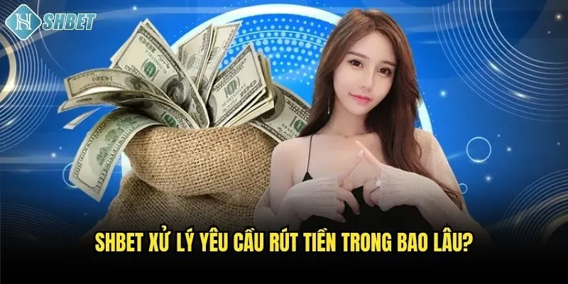 Shbet xử lý yêu cầu rút tiền trong bao lâu?