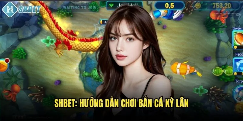 Shbet: Hướng dẫn chơi bắn cá kỳ lân
