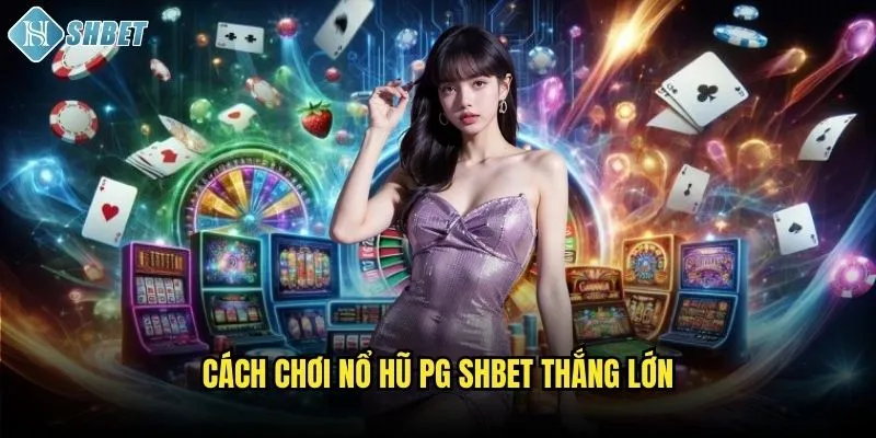 Cách chơi nổ hũ PG Shbet thắng lớn